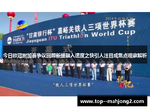 今日欧冠附加赛争议回顾新援融入速度之快引人注目成焦点观察解析 今日欧冠附加赛争议回顾新援融入速度之快引人注目成焦点观察解析