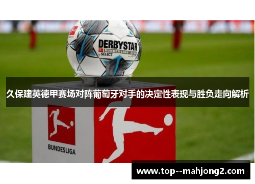 久保建英德甲赛场对阵葡萄牙对手的决定性表现与胜负走向解析