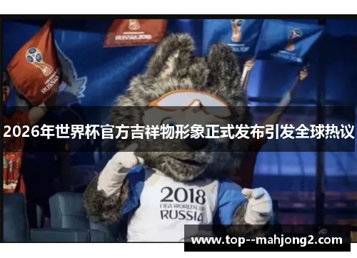 2026年世界杯官方吉祥物形象正式发布引发全球热议
